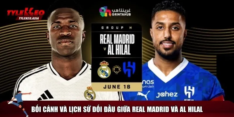 Bối cảnh và lịch sử đấu của Real Madrid vs Al Hilal